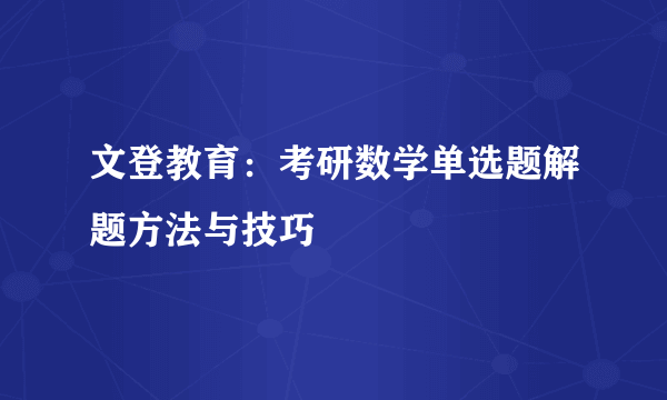 文登教育：考研数学单选题解题方法与技巧