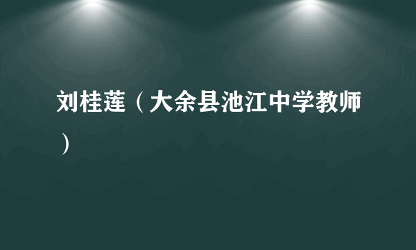 刘桂莲（大余县池江中学教师）