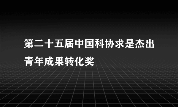 第二十五届中国科协求是杰出青年成果转化奖