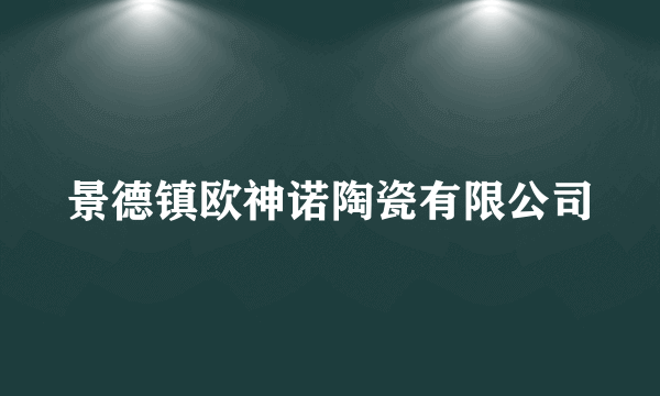 景德镇欧神诺陶瓷有限公司