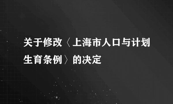 关于修改〈上海市人口与计划生育条例〉的决定