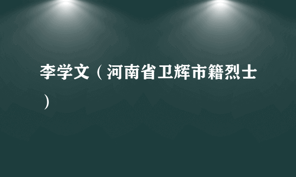 李学文（河南省卫辉市籍烈士）