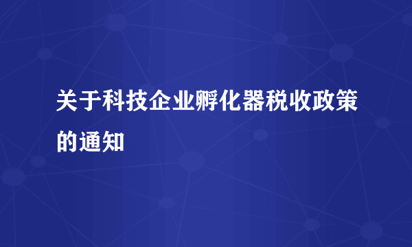 关于科技企业孵化器税收政策的通知