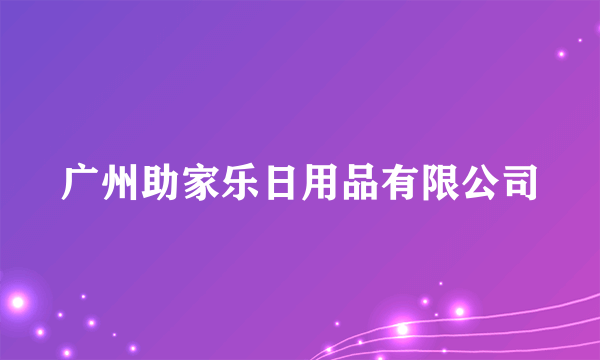 广州助家乐日用品有限公司