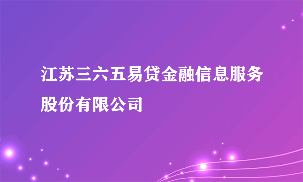 江苏三六五易贷金融信息服务股份有限公司