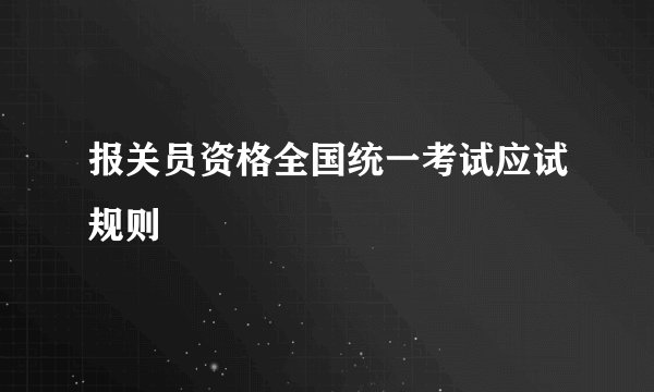 报关员资格全国统一考试应试规则