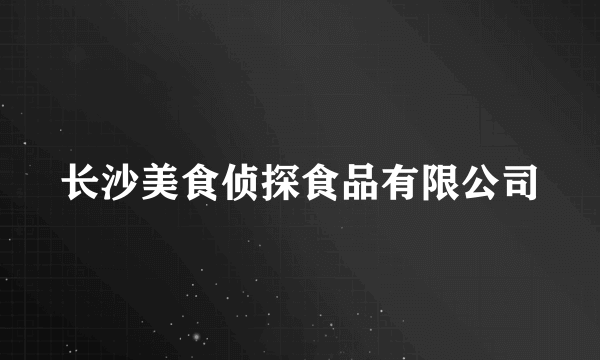 长沙美食侦探食品有限公司