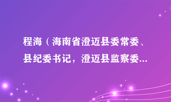 程海（海南省澄迈县委常委、县纪委书记，澄迈县监察委员会主任）