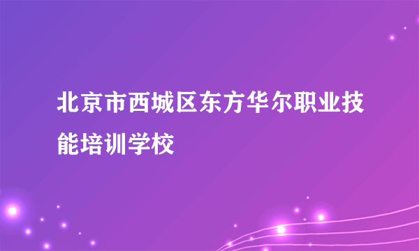 北京市西城区东方华尔职业技能培训学校