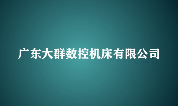 广东大群数控机床有限公司