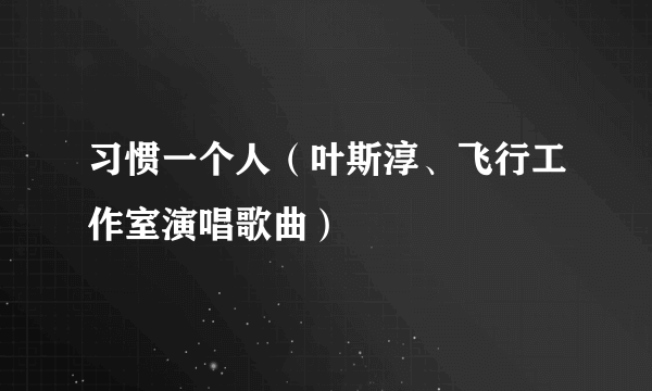 习惯一个人（叶斯淳、飞行工作室演唱歌曲）