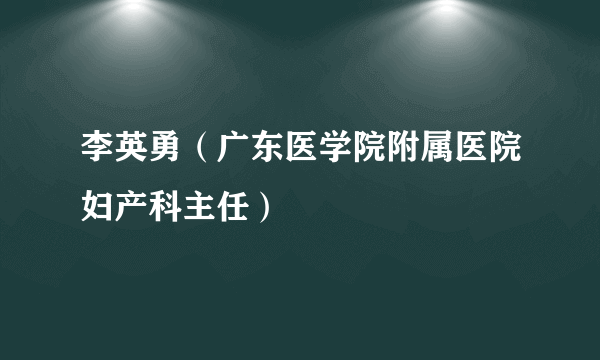 李英勇（广东医学院附属医院妇产科主任）