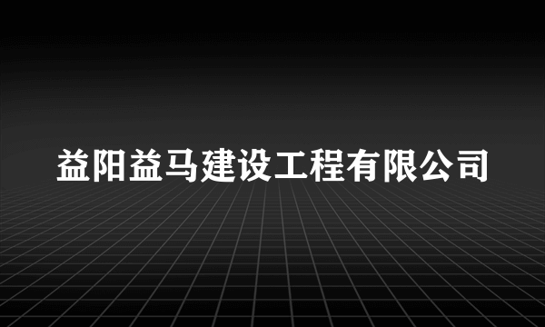 益阳益马建设工程有限公司