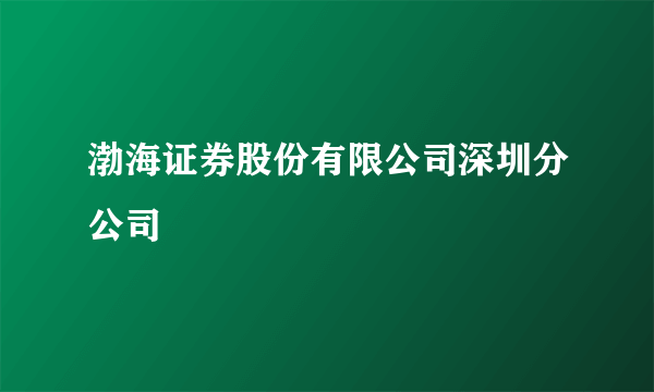 渤海证券股份有限公司深圳分公司