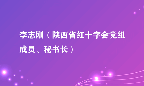 李志刚（陕西省红十字会党组成员、秘书长）