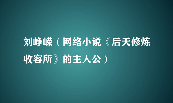 刘峥嵘（网络小说《后天修炼收容所》的主人公）