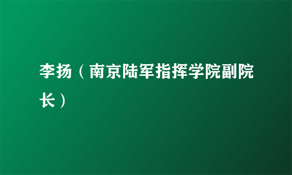 李扬（南京陆军指挥学院副院长）