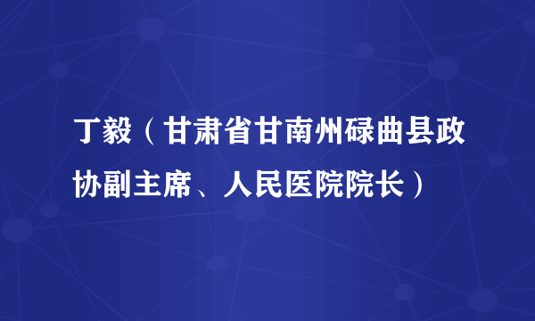 丁毅（甘肃省甘南州碌曲县政协副主席、人民医院院长）