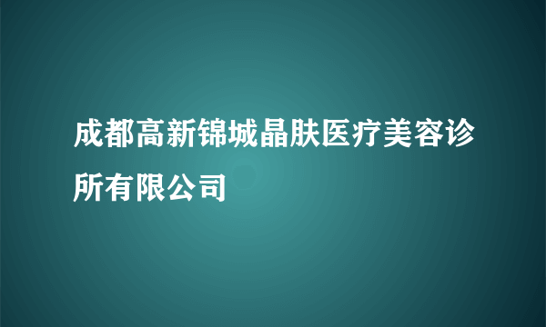 成都高新锦城晶肤医疗美容诊所有限公司