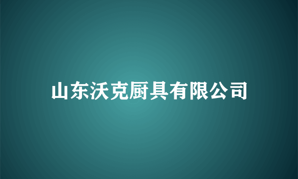 山东沃克厨具有限公司