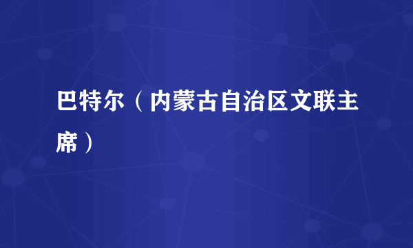 巴特尔（内蒙古自治区文联主席）