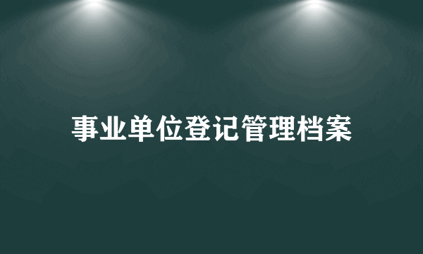 事业单位登记管理档案