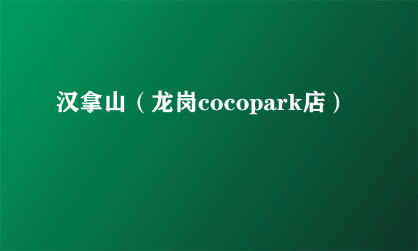 汉拿山（龙岗cocopark店）