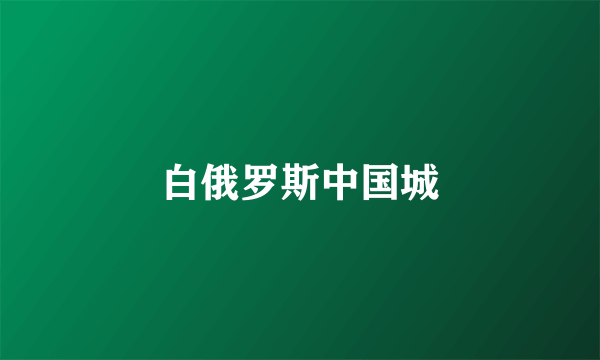 白俄罗斯中国城