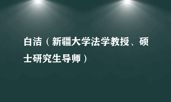 白洁（新疆大学法学教授、硕士研究生导师）