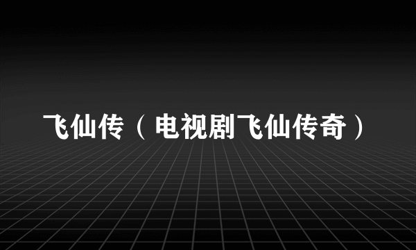 飞仙传（电视剧飞仙传奇）