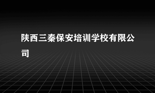 陕西三秦保安培训学校有限公司