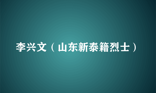 李兴文（山东新泰籍烈士）