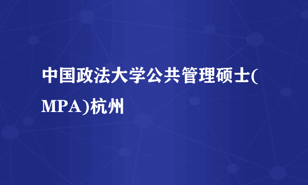 中国政法大学公共管理硕士(MPA)杭州