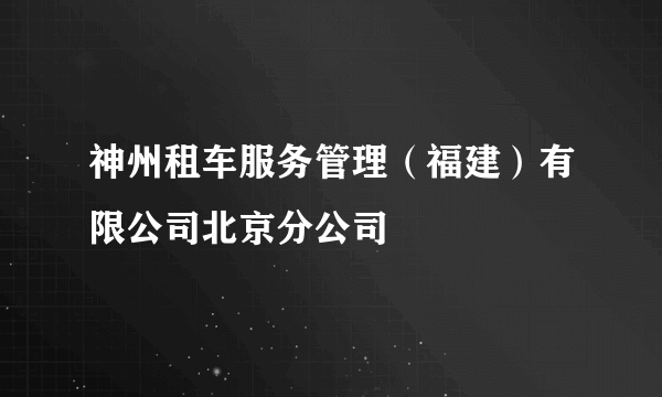 神州租车服务管理（福建）有限公司北京分公司