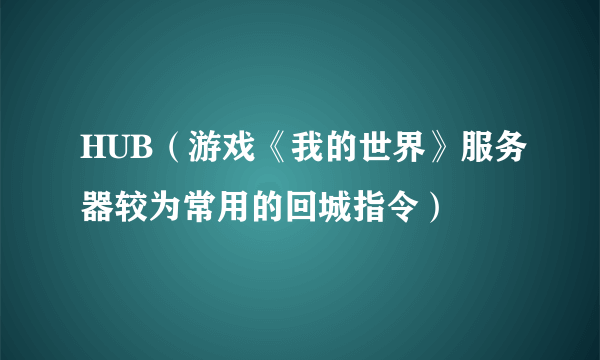 HUB（游戏《我的世界》服务器较为常用的回城指令）