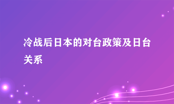 冷战后日本的对台政策及日台关系