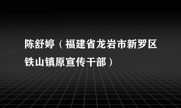 陈舒婷（福建省龙岩市新罗区铁山镇原宣传干部）