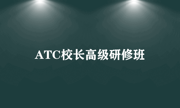 ATC校长高级研修班