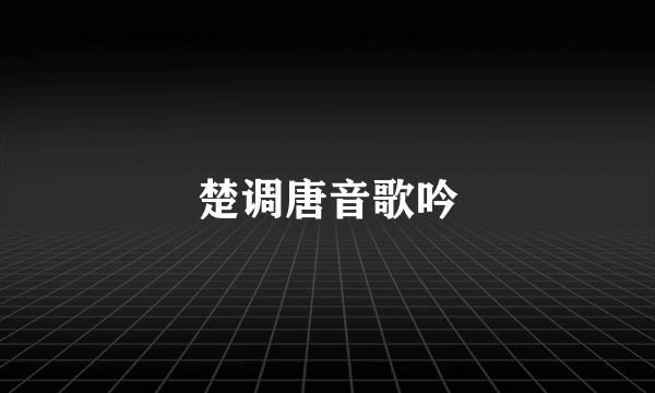 楚调唐音歌吟