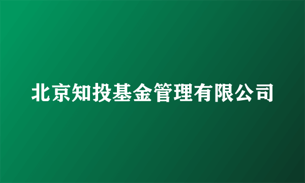 北京知投基金管理有限公司