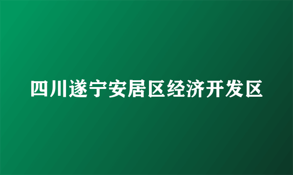 四川遂宁安居区经济开发区