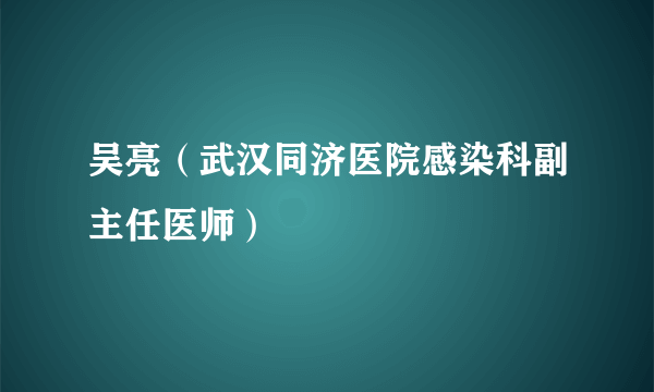 吴亮（武汉同济医院感染科副主任医师）