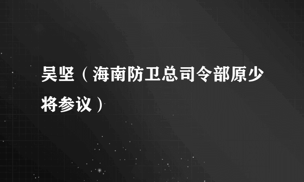 吴坚（海南防卫总司令部原少将参议）