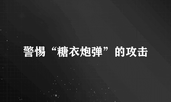 警惕“糖衣炮弹”的攻击