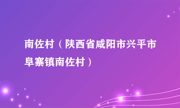 南佐村（陕西省咸阳市兴平市阜寨镇南佐村）