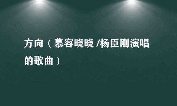 方向（慕容晓晓 /杨臣刚演唱的歌曲）