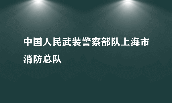 中国人民武装警察部队上海市消防总队