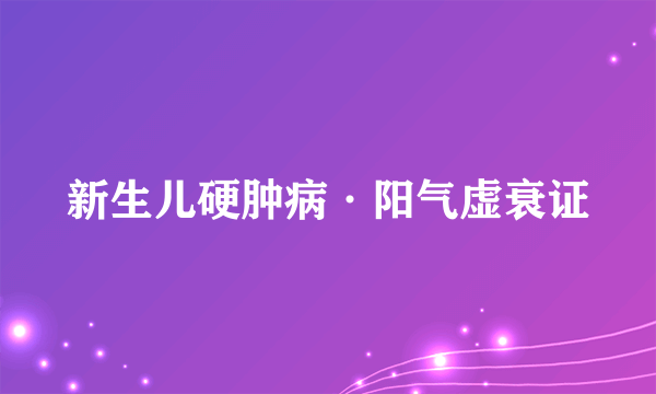 新生儿硬肿病·阳气虚衰证