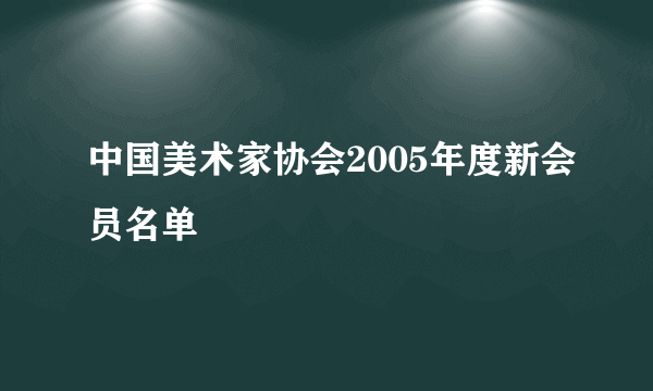 中国美术家协会2005年度新会员名单