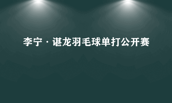 李宁·谌龙羽毛球单打公开赛